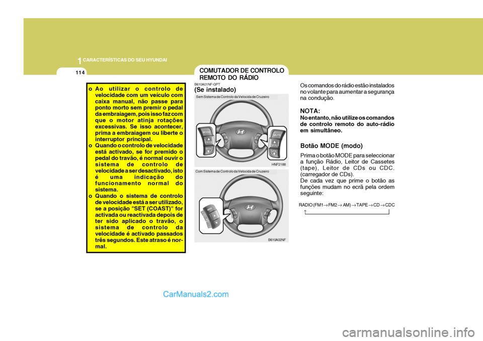 Hyundai Sonata 1CARACTERÍSTICAS DO SEU HYUNDAI
114
o Ao utilizar o controlo de
velocidade com um veículo com caixa manual, não passe para ponto morto sem premir o pedal da embraiagem, pois isso faz comque o motor