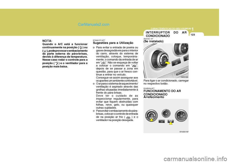 Hyundai Sonata 1
CARACTERÍSTICAS DO SEU HYUNDAI
123INTERRUPTOR DO AR CONDICIONADO
B740B02A-APT FUNCIONAMENTO DO AR CONDICIONADO Arrefecimento
ZB450A1-AP (Se instalado)
HNF2128
B740B01NF
Para ligar o ar condicionado
