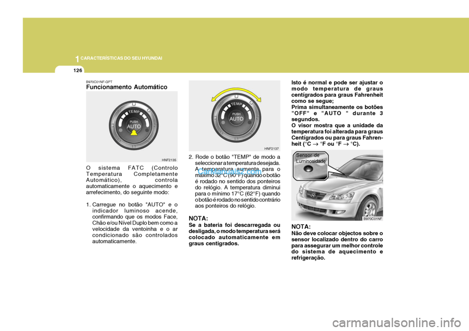 Hyundai Sonata 1CARACTERÍSTICAS DO SEU HYUNDAI
126
B970C01NF-GPT Funcionamento Automático O sistema FATC (Controlo Temperatura Completamente Automático), controla automaticamente o aquecimento earrefecimento, do 