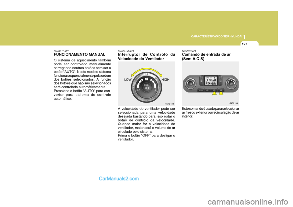 Hyundai Sonata 1
CARACTERÍSTICAS DO SEU HYUNDAI
127
B980B01NF-APT Interruptor de Controlo da Velocidade do Ventilador A velocidade do ventilador pode ser seleccionada para uma velocidade desejada bastando para isso