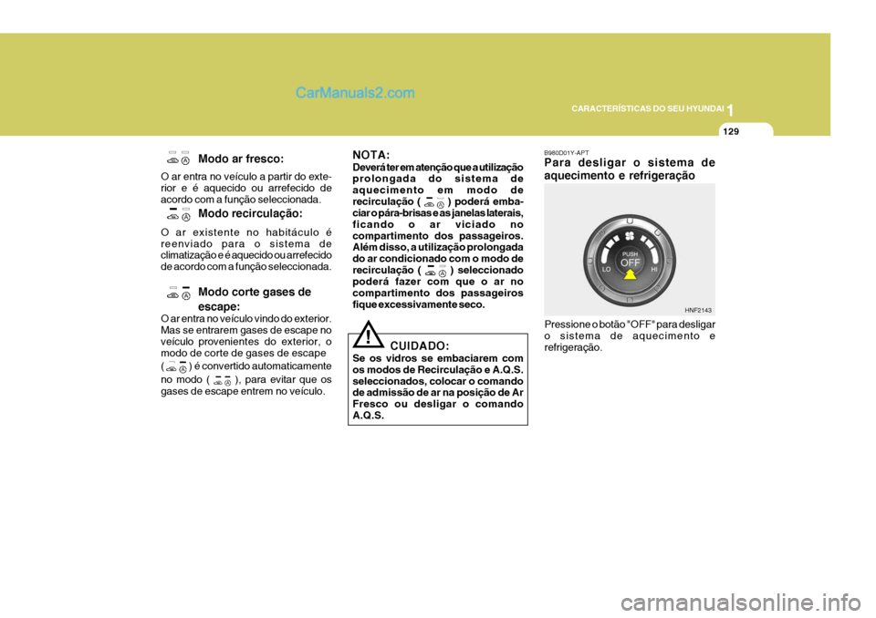 Hyundai Sonata 1
CARACTERÍSTICAS DO SEU HYUNDAI
129
NOTA: Deverá ter em atenção que a utilização prolongada do sistema de aquecimento em modo derecirculação ( 
 ) poderá emba-
ciar o pára-brisas e as janel