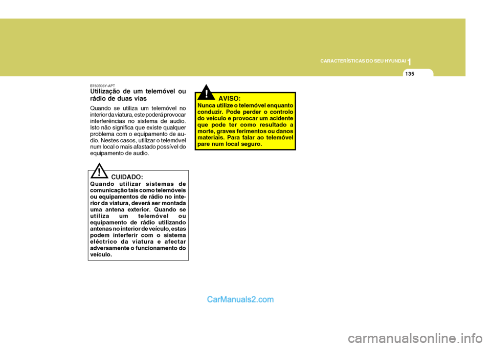 Hyundai Sonata 1
CARACTERÍSTICAS DO SEU HYUNDAI
135
!AVISO:
Nunca utilize o telemóvel enquanto conduzir. Pode perder o controlo do veículo e provocar um acidente que pode ter como resultado amorte, graves ferimen