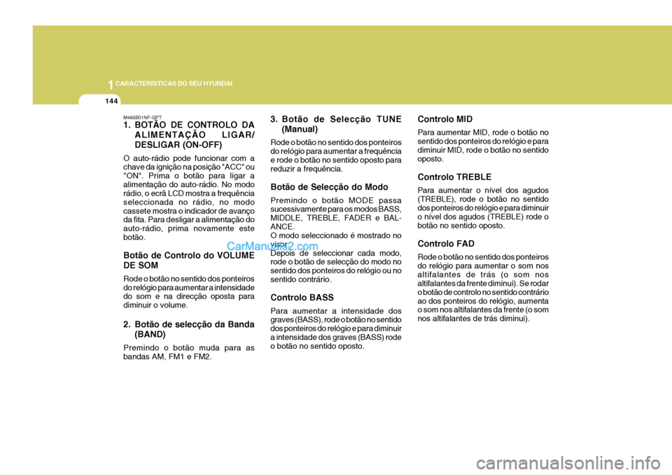Hyundai Sonata 1CARACTERÍSTICAS DO SEU HYUNDAI
144
M465B01NF-GPT 
1. BOTÃO DE CONTROLO DAALIMENTAÇÃO LIGAR/ DESLIGAR (ON-OFF)
O auto-rádio pode funcionar com a chave da ignição na posição "ACC" ou "ON". Pri