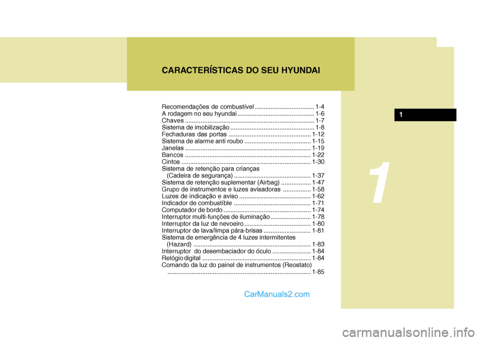 Hyundai Sonata CARACTERÍSTICAS DO SEU HYUNDAI
1
1
Recomendações de combustível .................................. 1-4
A rodagem no seu hyundai ............................................ 1-6Chaves............. Hyundai Sonata CARACTERÍSTICAS DO SEU HYUNDAI
1
1
Recomendações de combustível .................................. 1-4
A rodagem no seu hyundai ............................................ 1-6Chaves.............