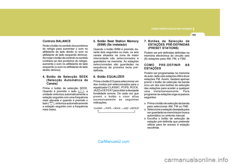 Hyundai Sonata 1
CARACTERÍSTICAS DO SEU HYUNDAI
145
Controlo BALANCE Rode o botão no sentido dos ponteiros do relógio para aumentar o som noaltifalante do lado direito (o som no altifalante do lado esquerdo dimin