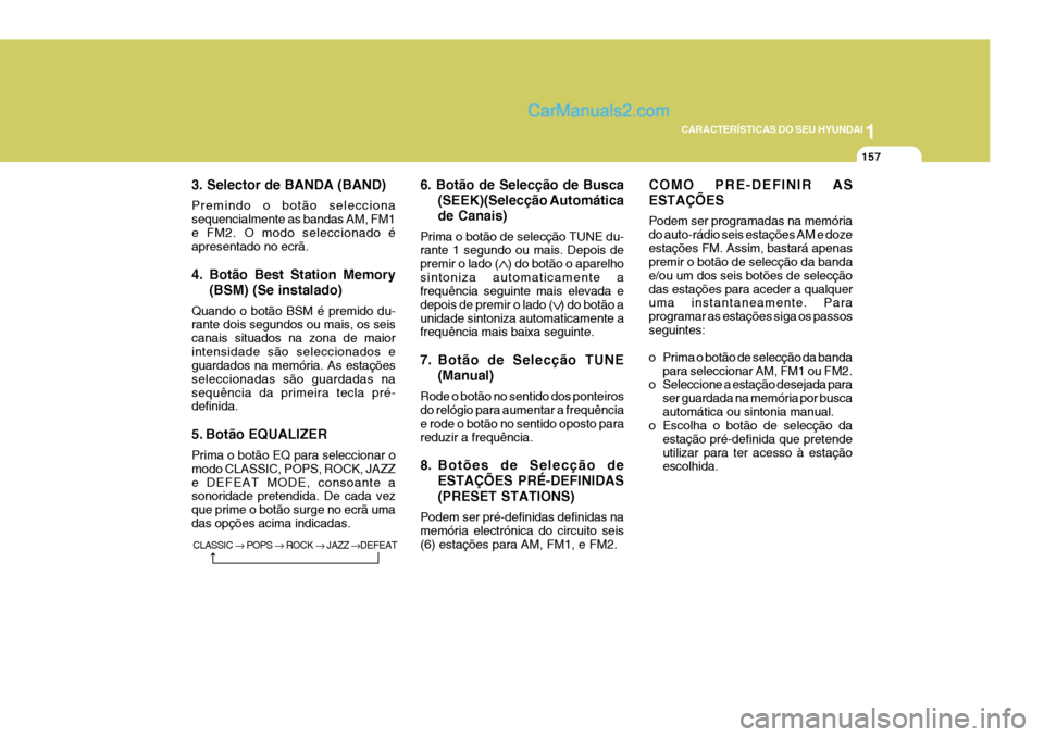 Hyundai Sonata 1
CARACTERÍSTICAS DO SEU HYUNDAI
157
3. Selector de BANDA (BAND) Premindo o botão selecciona sequencialmente as bandas AM, FM1e FM2. O modo seleccionado é apresentado no ecrã. 
4. Botão Best Stat