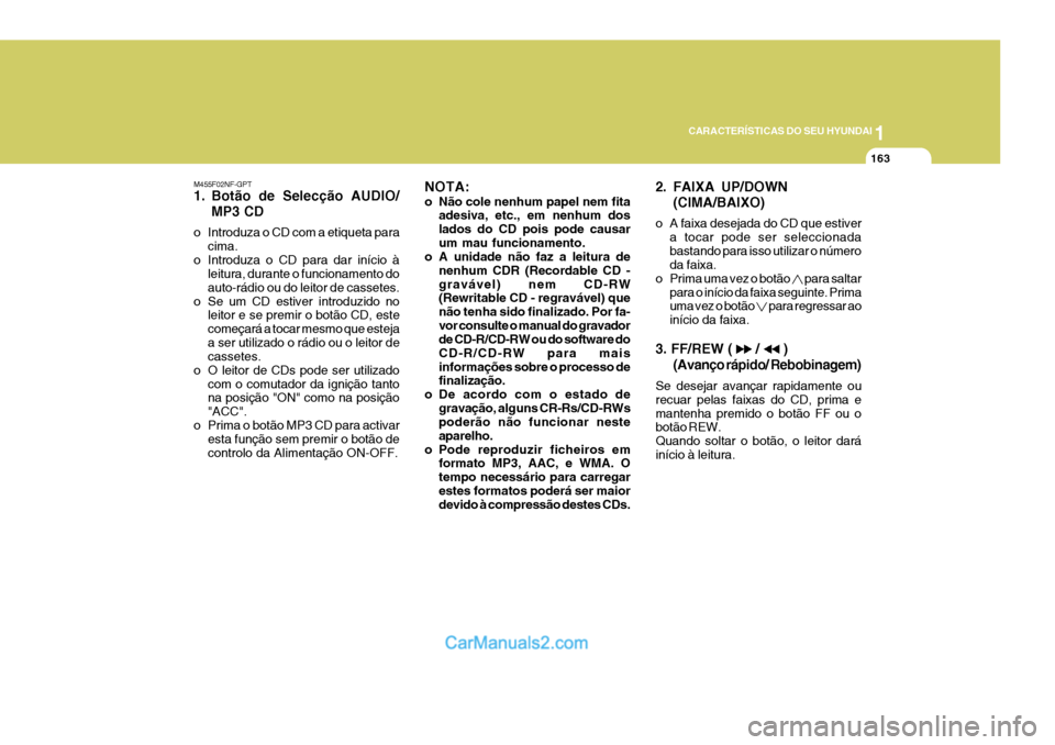 Hyundai Sonata 1
CARACTERÍSTICAS DO SEU HYUNDAI
163
M455F02NF-GPT 
1. Botão de Selecção AUDIO/ MP3 CD
o Introduza o CD com a etiqueta para cima.
o Introduza o CD para dar início à leitura, durante o funcioname