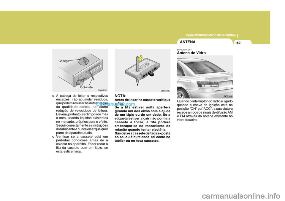Hyundai Sonata 1
CARACTERÍSTICAS DO SEU HYUNDAI
169
o A cabeça do leitor e respectivos encaixes, irão acumular residuos, que podem resultar na deterioração da qualidade sonora, tal como redução de velocidade Hyundai Sonata 1
CARACTERÍSTICAS DO SEU HYUNDAI
169
o A cabeça do leitor e respectivos encaixes, irão acumular residuos, que podem resultar na deterioração da qualidade sonora, tal como redução de velocidade