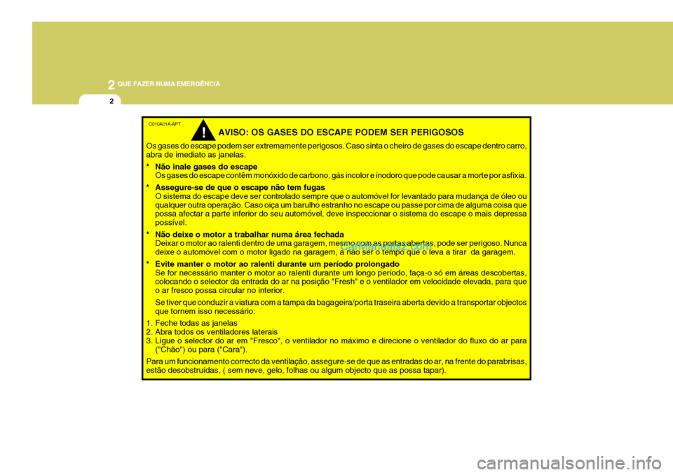 Hyundai Sonata 2 QUE FAZER NUMA EMERGÊNCIA
2
C010A01A-APT
AVISO: OS GASES DO ESCAPE PODEM SER PERIGOSOS
Os gases do escape podem ser extremamente perigosos. Caso sinta o cheiro de gases do escape dentro carro, abra Hyundai Sonata 2 QUE FAZER NUMA EMERGÊNCIA
2
C010A01A-APT
AVISO: OS GASES DO ESCAPE PODEM SER PERIGOSOS
Os gases do escape podem ser extremamente perigosos. Caso sinta o cheiro de gases do escape dentro carro, abra