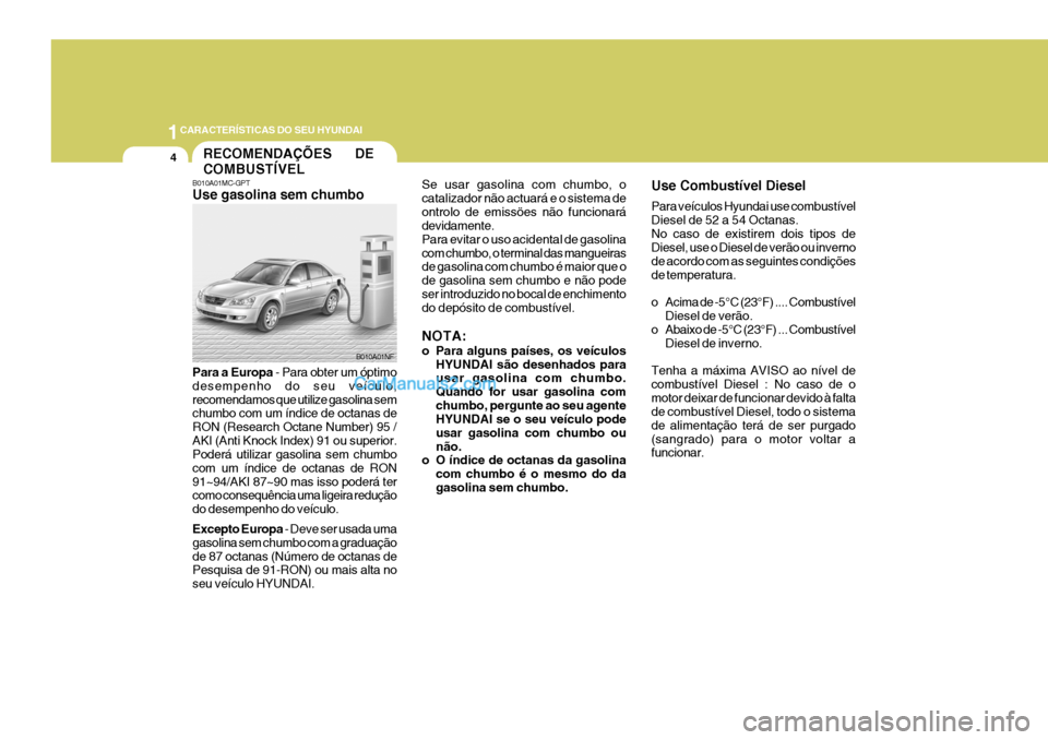 Hyundai Sonata 1CARACTERÍSTICAS DO SEU HYUNDAI
4
B010A01MC-GPT Use gasolina sem chumbo Para a Europa
- Para obter um óptimo
desempenho do seu veículo, recomendamos que utilize gasolina sem chumbo com um índice Hyundai Sonata 1CARACTERÍSTICAS DO SEU HYUNDAI
4
B010A01MC-GPT Use gasolina sem chumbo Para a Europa
- Para obter um óptimo
desempenho do seu veículo, recomendamos que utilize gasolina sem chumbo com um índice