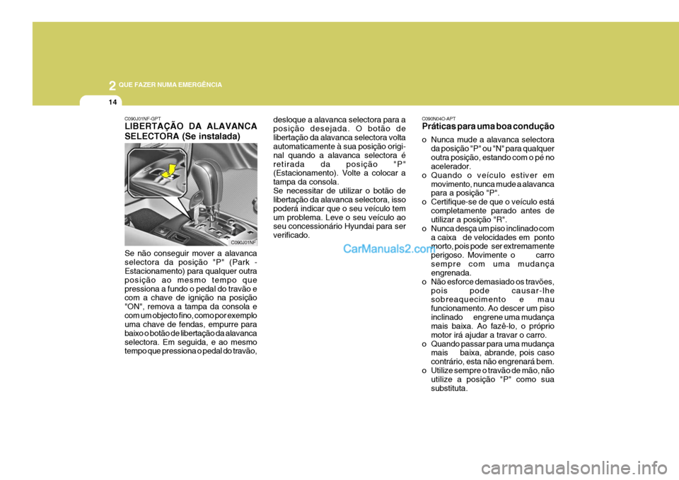 Hyundai Sonata 2 QUE FAZER NUMA EMERGÊNCIA
14
C090N04O-APT Práticas para uma boa condução 
o Nunca mude a alavanca selectorada posição "P" ou "N" para qualquer outra posição, estando com o pé no acelerador.