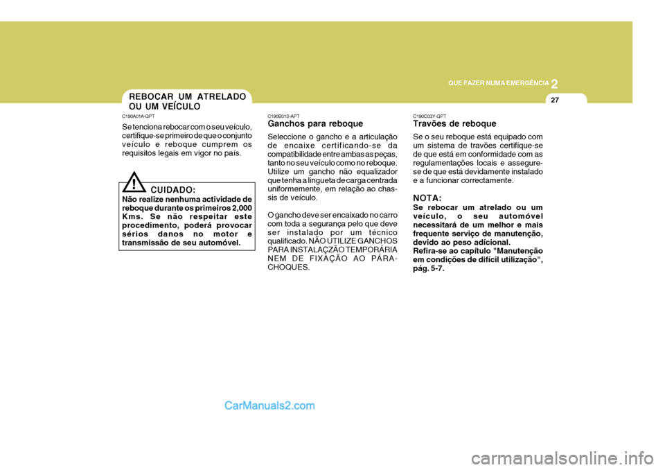 Hyundai Sonata 2
QUE FAZER NUMA EMERGÊNCIA
27
C190A01A-GPT Se tenciona rebocar com o seu veículo, certifique-se primeiro de que o conjunto veículo e reboque cumprem os requisitos legais em vigor no país. REBOCAR
