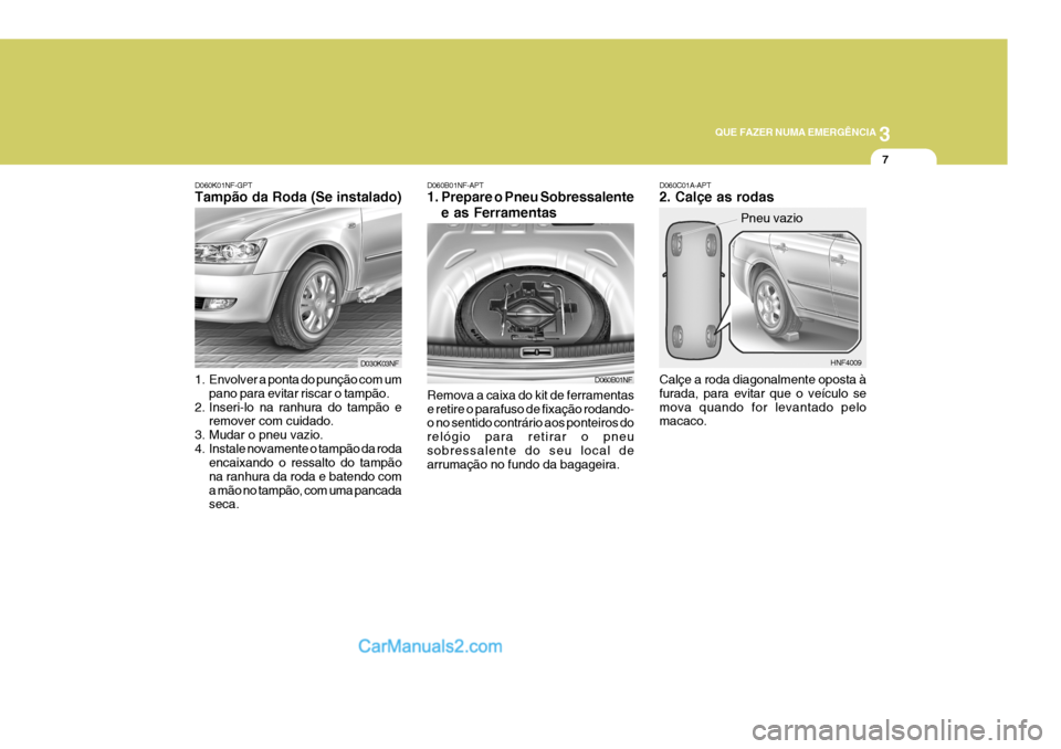 Hyundai Sonata 3
QUE FAZER NUMA EMERGÊNCIA
7
D060K01NF-GPT Tampão da Roda (Se instalado) D060C01A-APT2. Calçe as rodas Calçe a roda diagonalmente oposta à furada, para evitar que o veículo semova quando for le Hyundai Sonata 3
QUE FAZER NUMA EMERGÊNCIA
7
D060K01NF-GPT Tampão da Roda (Se instalado) D060C01A-APT2. Calçe as rodas Calçe a roda diagonalmente oposta à furada, para evitar que o veículo semova quando for le