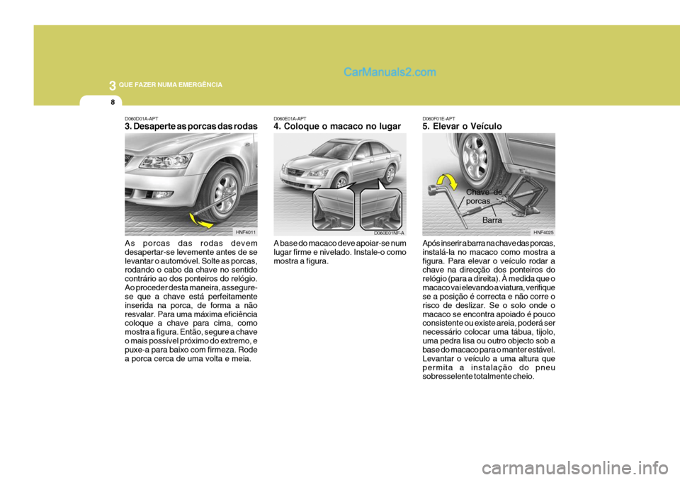 Hyundai Sonata 3 QUE FAZER NUMA EMERGÊNCIA
8
D060F01E-APT 5. Elevar o Veículo Após inserir a barra na chave das porcas, instalá-la no macaco como mostra afigura. Para elevar o veículo rodar a chave na direcçã Hyundai Sonata 3 QUE FAZER NUMA EMERGÊNCIA
8
D060F01E-APT 5. Elevar o Veículo Após inserir a barra na chave das porcas, instalá-la no macaco como mostra afigura. Para elevar o veículo rodar a chave na direcçã