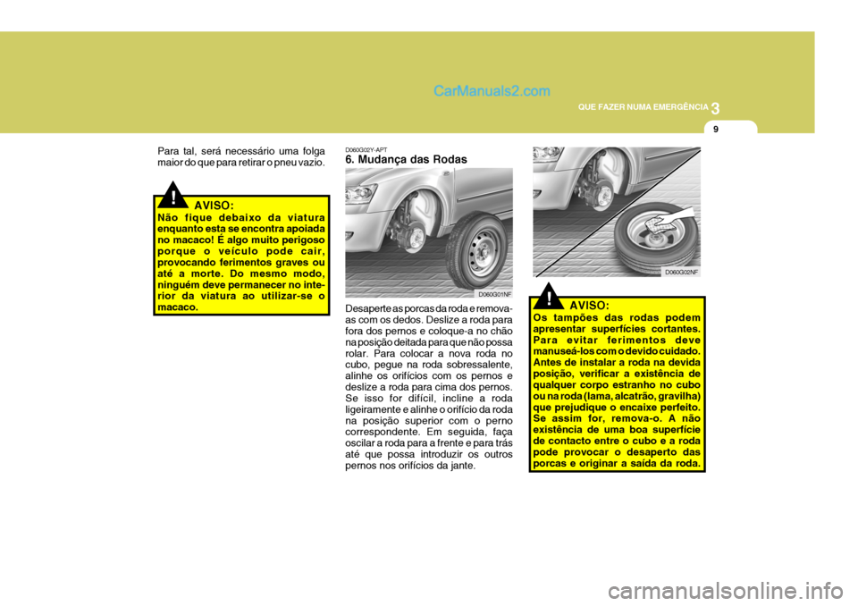 Hyundai Sonata 3
QUE FAZER NUMA EMERGÊNCIA
9
!
!
D060G02Y-APT 6. Mudança das Rodas
Desaperte as porcas da roda e remova- as com os dedos. Deslize a roda para fora dos pernos e coloque-a no chão na posição deita Hyundai Sonata 3
QUE FAZER NUMA EMERGÊNCIA
9
!
!
D060G02Y-APT 6. Mudança das Rodas
Desaperte as porcas da roda e remova- as com os dedos. Deslize a roda para fora dos pernos e coloque-a no chão na posição deita
