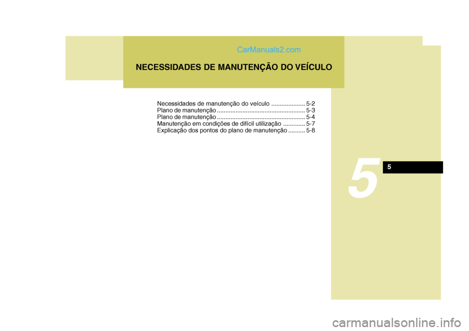 Hyundai Sonata 5
NECESSIDADES DE MANUTENÇÃO DO VEÍCULO
5
Necessidades de manutenção do veículo .................... 5-2
Plano de manutenção .................................................... 5-3
Plano de Hyundai Sonata 5
NECESSIDADES DE MANUTENÇÃO DO VEÍCULO
5
Necessidades de manutenção do veículo .................... 5-2
Plano de manutenção .................................................... 5-3
Plano de