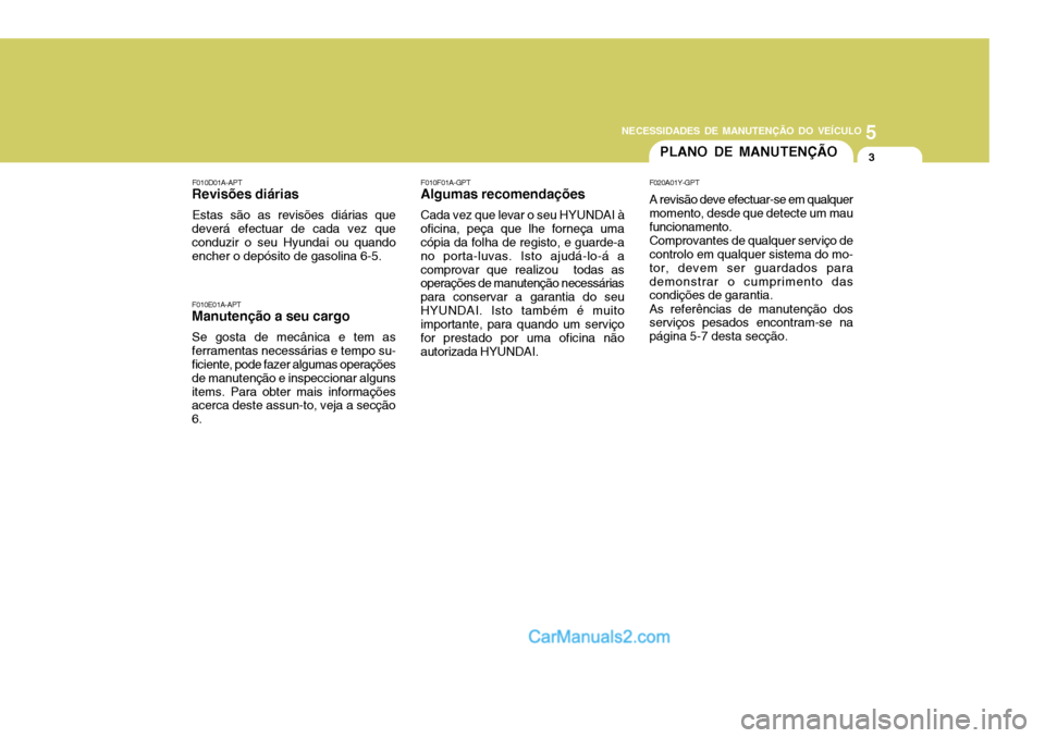 Hyundai Sonata 5
NECESSIDADES DE MANUTENÇÃO DO VEÍCULO
3PLANO DE MANUTENÇÃO
F010E01A-APT
Manutenção a seu cargo
Se gosta de mecânica e tem as ferramentas necessárias e tempo su- ficiente, pode fazer algumas