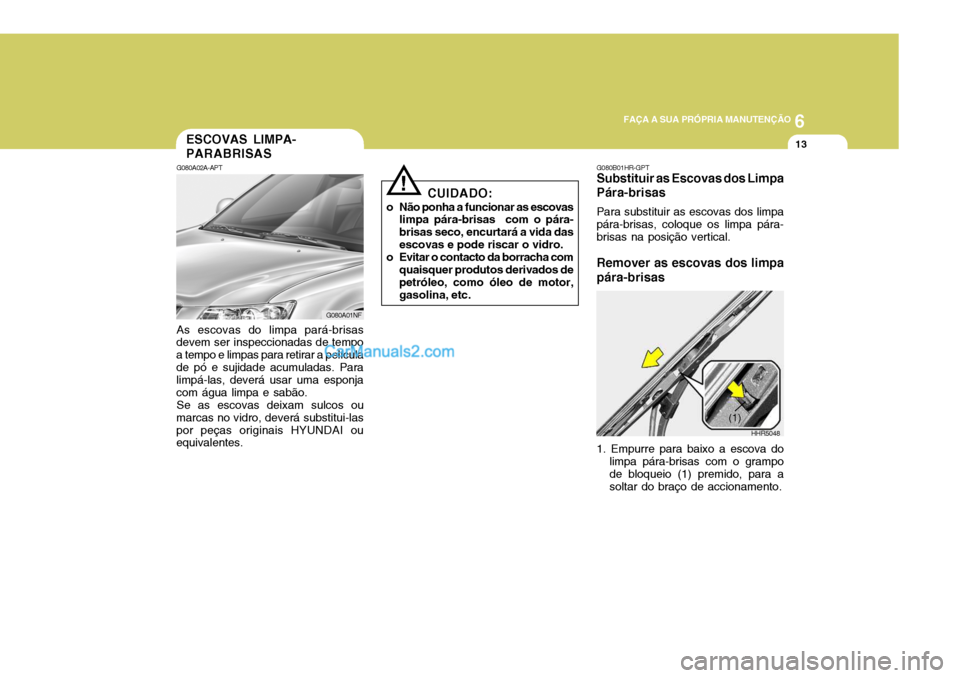 Hyundai Sonata 6
 FAÇA A SUA PRÓPRIA MANUTENÇÃO
13ESCOVAS LIMPA- PARABRISAS
G080A02A-APT As escovas do limpa pará-brisas
devem ser inspeccionadas de tempo a tempo e limpas para retirar a películade pó e sujid