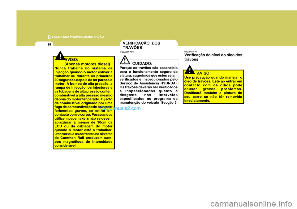 Hyundai Sonata 6 FAÇA A SUA PRÓPRIA MANUTENÇÃO
18
!
!
VERIFICAÇÃO DOS TRAVÕES
G120B01A-APT Verificação do nível do óleo dos travões
AVISO:
Use precaução quando manejar o
óleo de travões. Este ao entr