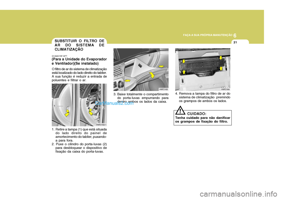 Hyundai Sonata 6
FAÇA A SUA PRÓPRIA MANUTENÇÃO
21SUBSTITUIR O FILTRO DE AR DO SISTEMA DE CLIMATIZAÇÃO
G145A01NF-GPT
(Para a Unidade do Evaporadore Ventilador)(Se instalado)
O filtro de ar do sistema de climat Hyundai Sonata 6
FAÇA A SUA PRÓPRIA MANUTENÇÃO
21SUBSTITUIR O FILTRO DE AR DO SISTEMA DE CLIMATIZAÇÃO
G145A01NF-GPT
(Para a Unidade do Evaporadore Ventilador)(Se instalado)
O filtro de ar do sistema de climat
