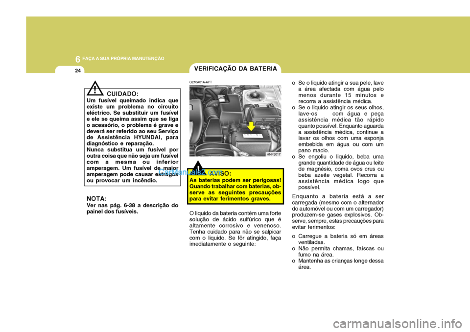 Hyundai Sonata 6 FAÇA A SUA PRÓPRIA MANUTENÇÃO
24
o Se o liquido atingir a sua pele, lavea área afectada com água pelo menos durante 15 minutos e recorra a assistência médica.
o Se o liquido atingir os seus Hyundai Sonata 6 FAÇA A SUA PRÓPRIA MANUTENÇÃO
24
o Se o liquido atingir a sua pele, lavea área afectada com água pelo menos durante 15 minutos e recorra a assistência médica.
o Se o liquido atingir os seus