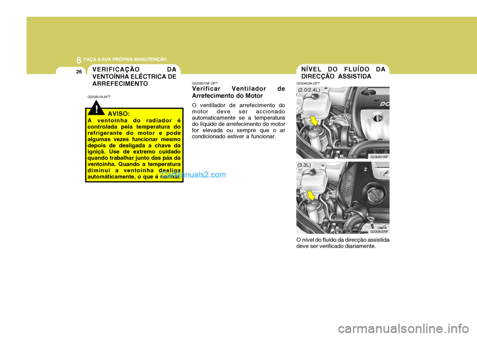 Hyundai Sonata 6 FAÇA A SUA PRÓPRIA MANUTENÇÃO
26NÍVEL DO FLUÍDO DA DIRECÇÃO ASSISTIDA
G230A03A-GPT
G230A01NF
O nível do fluído da direcção assistida
deve ser verificado diariamente.
G230A02NF
(2.0/2.4L) Hyundai Sonata 6 FAÇA A SUA PRÓPRIA MANUTENÇÃO
26NÍVEL DO FLUÍDO DA DIRECÇÃO ASSISTIDA
G230A03A-GPT
G230A01NF
O nível do fluído da direcção assistida
deve ser verificado diariamente.
G230A02NF
(2.0/2.4L)