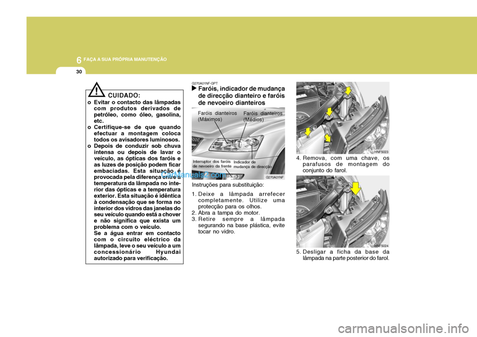 Hyundai Sonata 6 FAÇA A SUA PRÓPRIA MANUTENÇÃO
30
HNF5023
4. Remova, com uma chave, os parafusos de montagem do conjunto do farol.
HNF5024
5. Desligar a ficha da base da lâmpada na parte posterior do farol.
Ins Hyundai Sonata 6 FAÇA A SUA PRÓPRIA MANUTENÇÃO
30
HNF5023
4. Remova, com uma chave, os parafusos de montagem do conjunto do farol.
HNF5024
5. Desligar a ficha da base da lâmpada na parte posterior do farol.
Ins