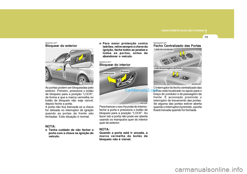 Hyundai Sonata 1
CARACTERÍSTICAS DO SEU HYUNDAI
13
B040C02Y-APT Bloquear do exterior As portas podem ser bloqueadas pelo exterior. Primeiro, pressione o botão de bloqueio para a posição "LOCK",de forma a que a m Hyundai Sonata 1
CARACTERÍSTICAS DO SEU HYUNDAI
13
B040C02Y-APT Bloquear do exterior As portas podem ser bloqueadas pelo exterior. Primeiro, pressione o botão de bloqueio para a posição "LOCK",de forma a que a m