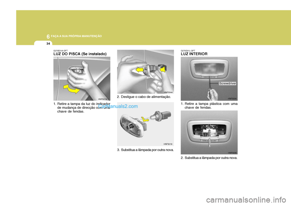 Hyundai Sonata 6 FAÇA A SUA PRÓPRIA MANUTENÇÃO
34
G270E01A-GPT LUZ DO PISCA (Se instalado) 
1. Retire a tampa da luz do indicador
de mudança de direcção com uma chave de fendas. HNF5019-1
2. Desligue o cabo d
