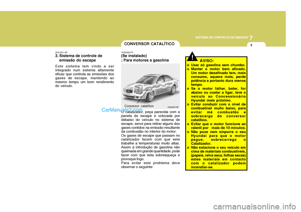 Hyundai Sonata 7
SISTEMA DE CONTROLE DE EMISSÃO
3
!
CONVERSOR CATALÍTICO
YH020A2-FP
(Se instalado) ; Para motores a gasolina
O catalizador, peça parecida com a
panela de escape e colocada por debaixo do veículo 