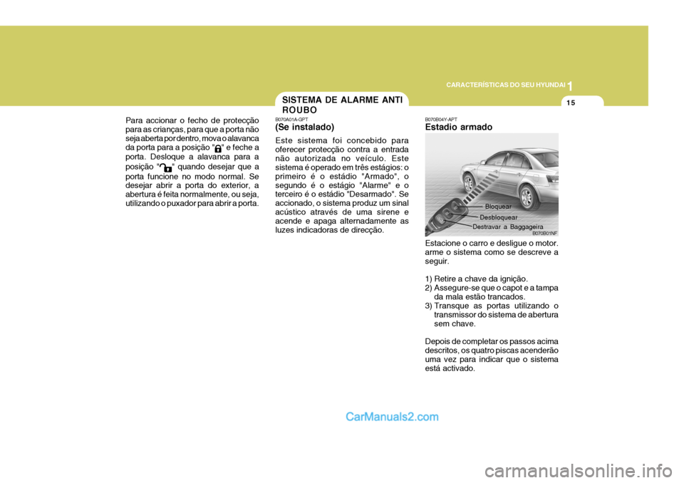 Hyundai Sonata 1
CARACTERÍSTICAS DO SEU HYUNDAI
15
Para accionar o fecho de protecção para as crianças, para que a porta nãoseja aberta por dentro, mova o alavancada porta para a posição "
" e feche a
porta. 
