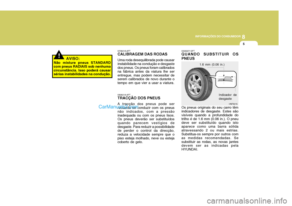 Hyundai Sonata 8
INFORMAÇÕES DO CONSUMIDOR
5
!AVISO:
Não misture pneus STANDARD
com pneus RADIAIS sob nenhuma circunstância. Isso poderá causar sérias instabilidades na condução.
I080A01A-APT TRACÇÃO DOS P