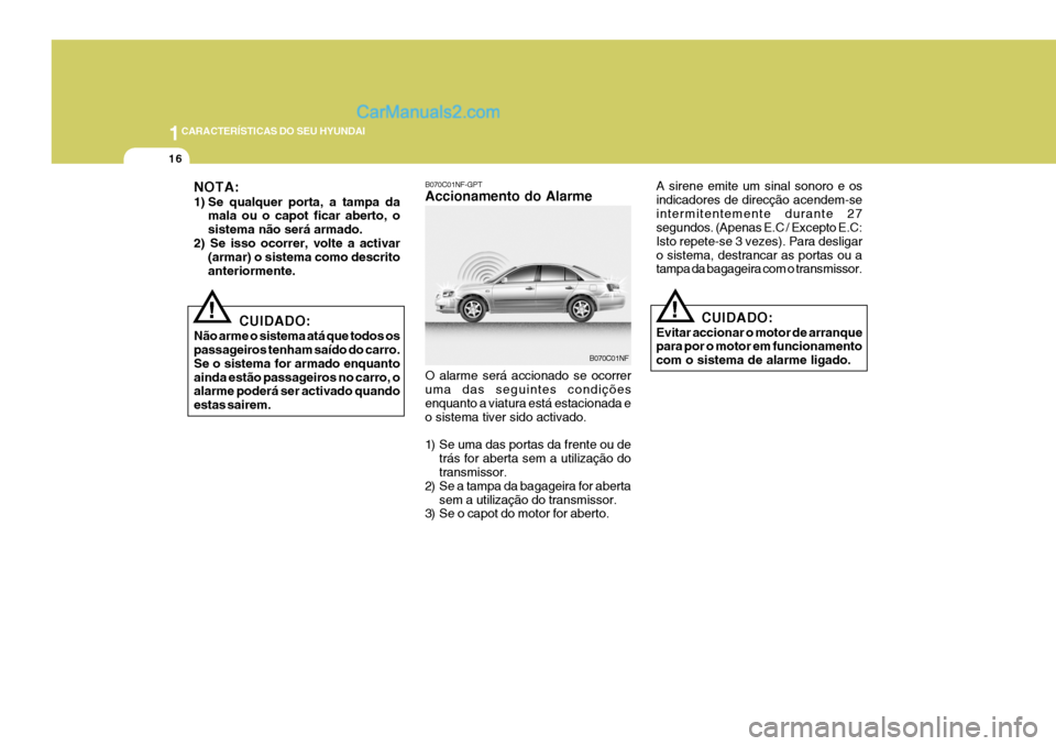 Hyundai Sonata 1CARACTERÍSTICAS DO SEU HYUNDAI
16
!
A sirene emite um sinal sonoro e os indicadores de direcção acendem-seintermitentemente durante 27 segundos. (Apenas E.C / Excepto E.C: Isto repete-se 3 vezes).