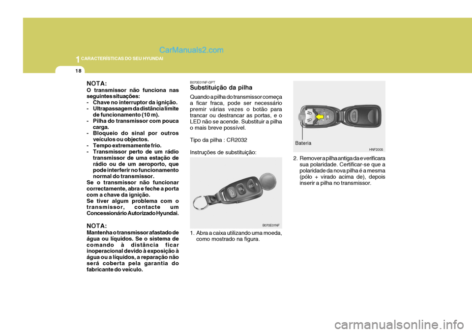 Hyundai Sonata 1CARACTERÍSTICAS DO SEU HYUNDAI
18
B070E01NF-GPT Substituição da pilha Quando a pilha do transmissor começa a ficar fraca, pode ser necessáriopremir várias vezes o botão para trancar ou destran