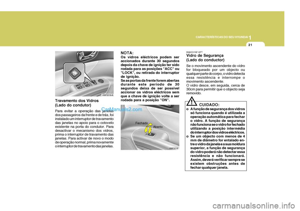 Hyundai Sonata 1
CARACTERÍSTICAS DO SEU HYUNDAI
21
HNF2018
Fechado
Aberto
!CUIDADO:
o A função de segurança dos vidros só funciona quando é utilizada a operação automática para fecharo vidro. A função de 