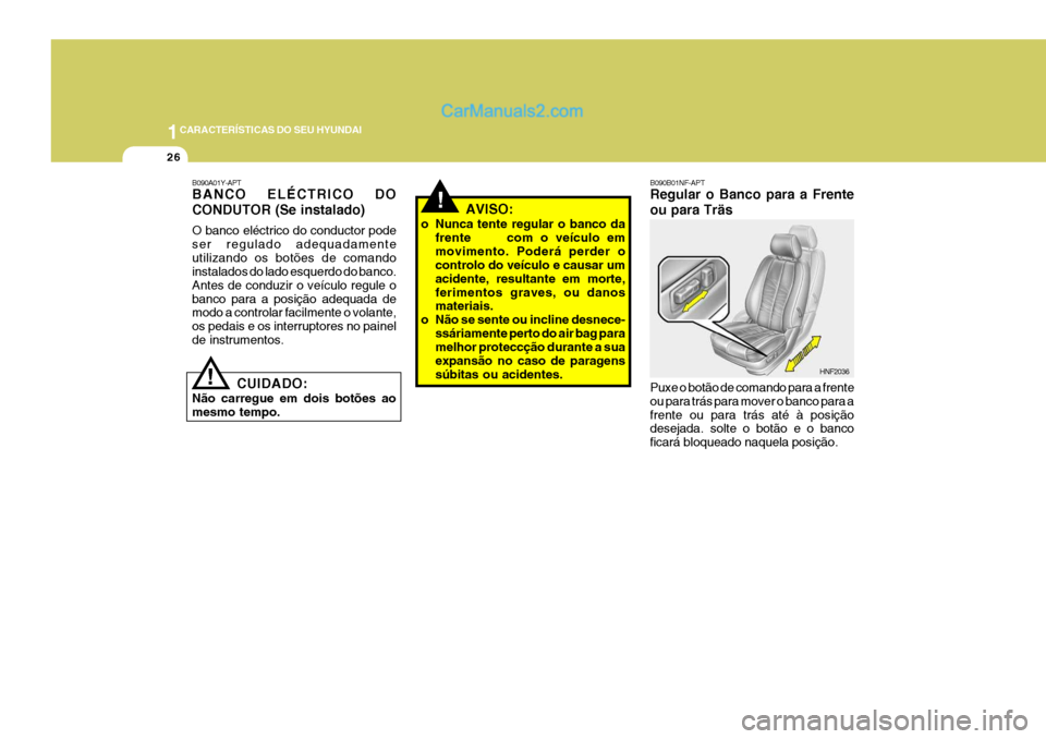 Hyundai Sonata 1CARACTERÍSTICAS DO SEU HYUNDAI
26
!
B090B01NF-APT Regular o Banco para a Frente ou para Träs Puxe o botão de comando para a frente ou para trás para mover o banco para afrente ou para trás até Hyundai Sonata 1CARACTERÍSTICAS DO SEU HYUNDAI
26
!
B090B01NF-APT Regular o Banco para a Frente ou para Träs Puxe o botão de comando para a frente ou para trás para mover o banco para afrente ou para trás até