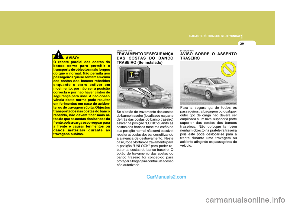 Hyundai Sonata 1
CARACTERÍSTICAS DO SEU HYUNDAI
29
!AVISO:
O rebate parcial das costas do banco serve para permitir o transporte de objectos mais longosdo que o normal. Não permita aos passageiros que se sentem em Hyundai Sonata 1
CARACTERÍSTICAS DO SEU HYUNDAI
29
!AVISO:
O rebate parcial das costas do banco serve para permitir o transporte de objectos mais longosdo que o normal. Não permita aos passageiros que se sentem em