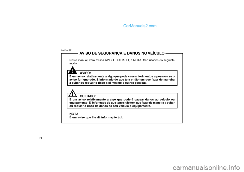 Hyundai Sonata AVISO DE SEGURANÇA E DANOS NO VEÍCULO
Neste manual, verá avisos AVISO, CUIDADO, e NOTA. São usados do seguinte modo:
AVISO:
É um aviso relativamente a algo que pode causar ferimentos a pessoas se