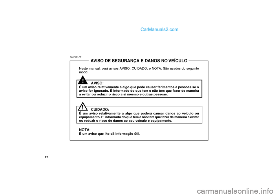 Hyundai Sonata 2007 Manual do proprietário (in Portuguese) AVISO DE SEGURANÇA E DANOS NO VEÍCULO
Neste manual, verá avisos AVISO, CUIDADO, e NOTA. São usados do seguinte modo:
AVISO:
É um aviso relativamente a algo que pode causar ferimentos a pessoas se Hyundai Sonata 2007 Manual do proprietário (in Portuguese) AVISO DE SEGURANÇA E DANOS NO VEÍCULO
Neste manual, verá avisos AVISO, CUIDADO, e NOTA. São usados do seguinte modo:
AVISO:
É um aviso relativamente a algo que pode causar ferimentos a pessoas se