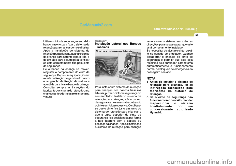 Hyundai Sonata 1
CARACTERÍSTICAS DO SEU HYUNDAI
39
Utilize o cinto de segurança central do banco traseiro para fixar o sistema deretenção para crianças como se ilustra. Após a instalação do sistema de reten
