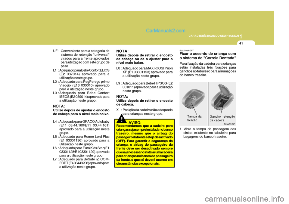 Hyundai Sonata 1
CARACTERÍSTICAS DO SEU HYUNDAI
41
B230C03A-GPT Fixar o assento de criança com o sistema de "Correia Dentada" Para fixação da cadeira para crianças estão instaladas três fixações paraganchos