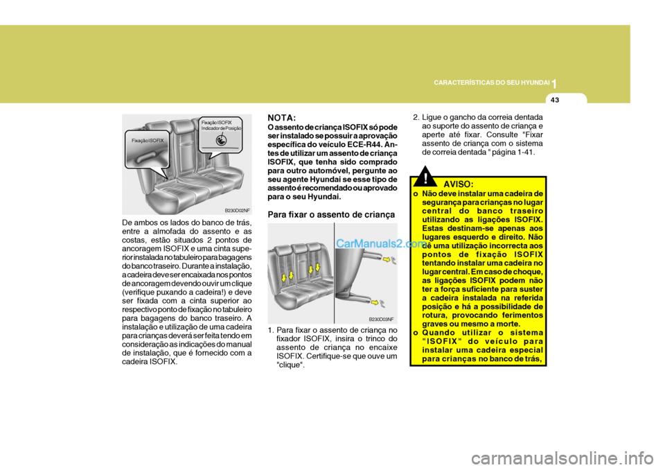 Hyundai Sonata 1
CARACTERÍSTICAS DO SEU HYUNDAI
43
!   AVISO:
o Não deve instalar uma cadeira de segurança para crianças no lugar central do banco traseiro utilizando as ligações ISOFIX.Estas destinam-se apena