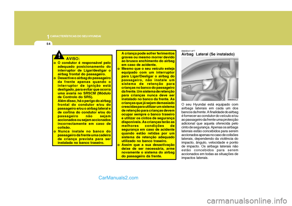 Hyundai Sonata 1CARACTERÍSTICAS DO SEU HYUNDAI
54
B990B04Y-APT Airbag Lateral (Se instalado) O seu Hyundai está equipado com airbags laterais em cada um dosbancos da frente. A finalidade do airbag é fornecer ao Hyundai Sonata 1CARACTERÍSTICAS DO SEU HYUNDAI
54
B990B04Y-APT Airbag Lateral (Se instalado) O seu Hyundai está equipado com airbags laterais em cada um dosbancos da frente. A finalidade do airbag é fornecer ao