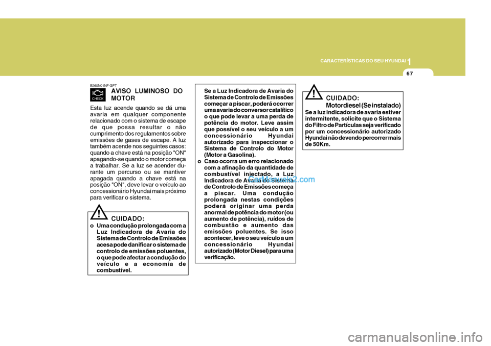 Hyundai Sonata 2007  Manual do proprietário (in Portuguese) 1
CARACTERÍSTICAS DO SEU HYUNDAI
67
B260N01NF-GPT AVISO  LUMINOSO  DO MOTOR
Esta luz acende quando se dá uma avaria em qualquer componenterelacionado com o sistema de escape de que possa resultar o 
