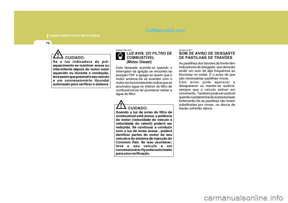Hyundai Sonata 2007  Manual do proprietário (in Portuguese) 1CARACTERÍSTICAS DO SEU HYUNDAI
70
B270A01A-APT SOM DE AVISO DE DESGASTE DE PASTILHAS DE TRAVÕES As pastilhas dos travões da frente têm indicadores de desgaste, que deverãoemitir um som de alta f