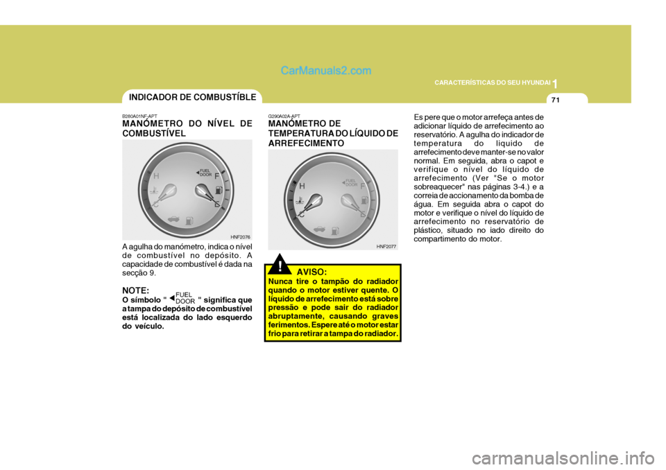Hyundai Sonata 2007  Manual do proprietário (in Portuguese) 1
CARACTERÍSTICAS DO SEU HYUNDAI
71
!
B280A01NF-APT MANÓMETRO DO NÍVEL DE COMBUSTÍVEL
A agulha do manómetro, indica o nível de combustível no depósito. A capacidade de combustível é dada nas