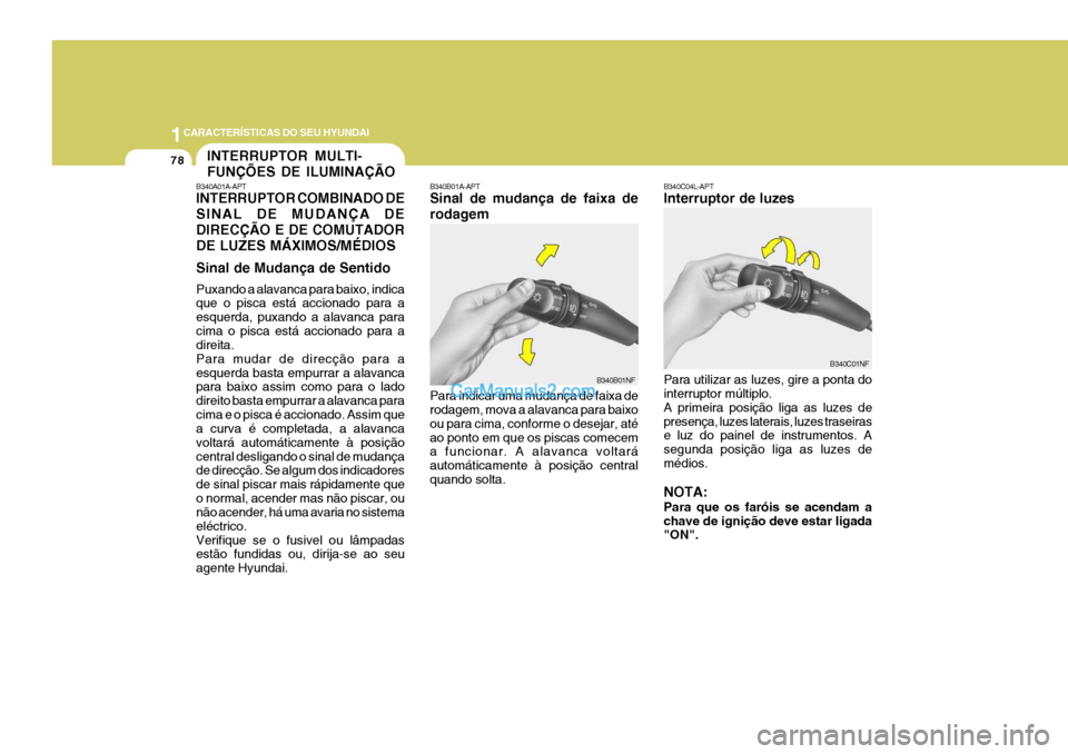Hyundai Sonata 1CARACTERÍSTICAS DO SEU HYUNDAI
78INTERRUPTOR MULTI- FUNÇÕES DE ILUMINAÇÃO
B340A01A-APT INTERRUPTOR COMBINADO DE SINAL DE MUDANÇA DEDIRECÇÃO E DE COMUTADORDE LUZES MÁXIMOS/MÉDIOS Sinal de Mu