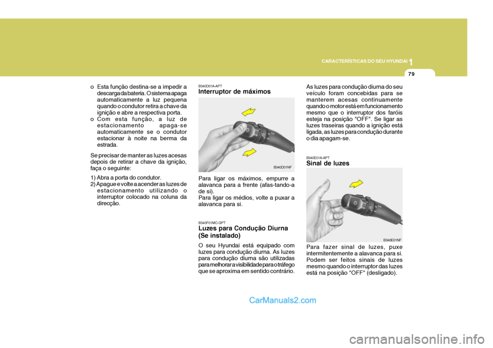 Hyundai Sonata 1
CARACTERÍSTICAS DO SEU HYUNDAI
79
B340E01A-APT Sinal de luzes Para fazer sinal de luzes, puxe intermitentemente a alavanca para si.Podem ser feitos sinais de luzes mesmo quando o interruptor das lu