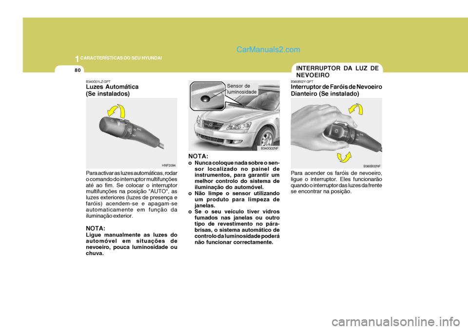 Hyundai Sonata 1CARACTERÍSTICAS DO SEU HYUNDAI
80
HNF2094 B340G02NF
B340G01LZ-GPT Luzes Automática (Se instalados) Para activar as luzes automáticas, rodar o comando do interruptor multifunçõesaté ao fim. Se c