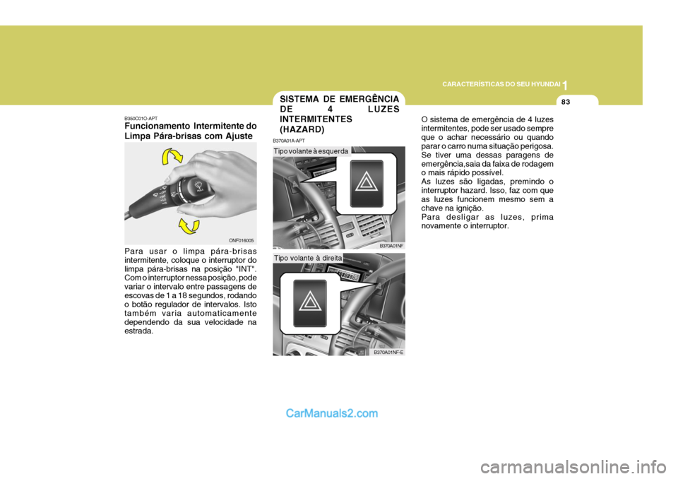 Hyundai Sonata 1
CARACTERÍSTICAS DO SEU HYUNDAI
83
O sistema de emergência de 4 luzes intermitentes, pode ser usado sempreque o achar necessário ou quando parar o carro numa situação perigosa. Se tiver uma dess